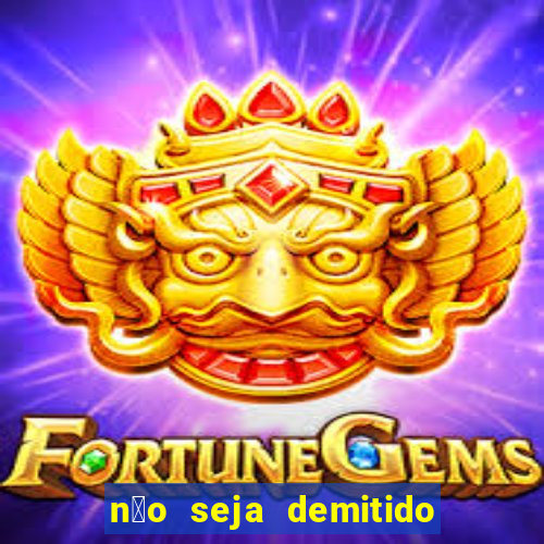 n茫o seja demitido como ganhar na loteria